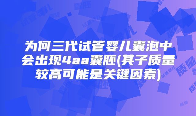 为何三代试管婴儿囊泡中会出现4aa囊胚(其子质量较高可能是关键因素)