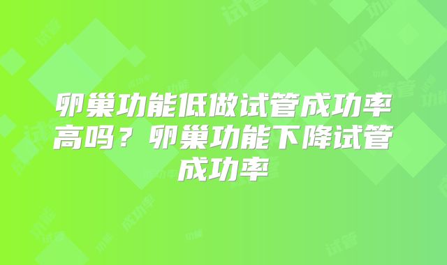 卵巢功能低做试管成功率高吗？卵巢功能下降试管成功率