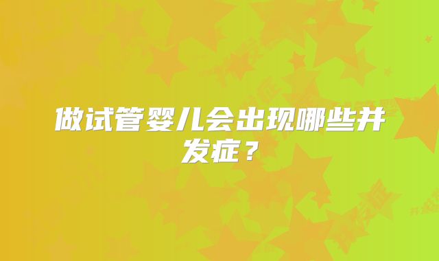 做试管婴儿会出现哪些并发症?