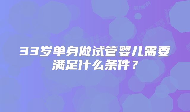 33岁单身做试管婴儿需要满足什么条件？