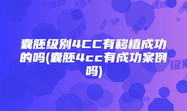 囊胚级别4CC有移植成功的吗(囊胚4cc有成功案例吗)