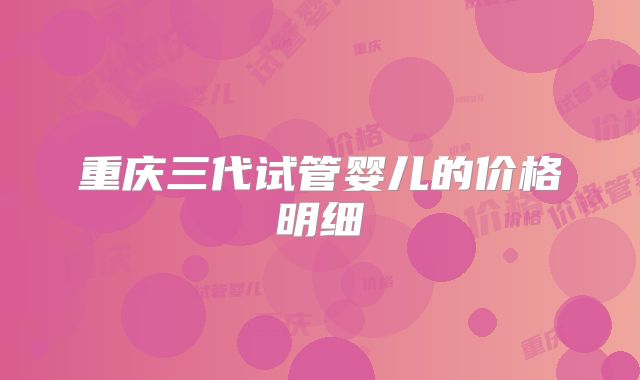 重庆三代试管婴儿的价格明细