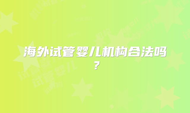 海外试管婴儿机构合法吗？