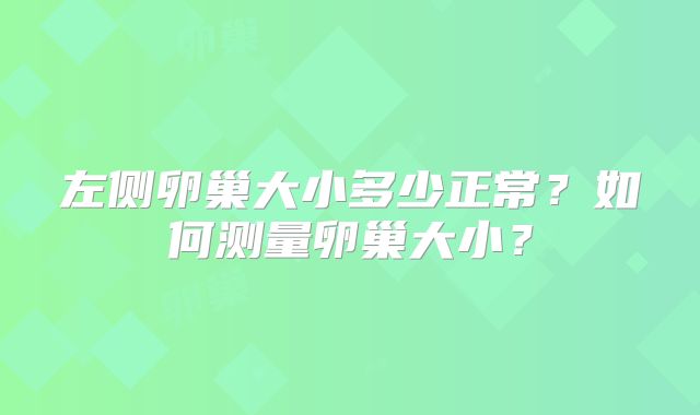 左侧卵巢大小多少正常？如何测量卵巢大小？