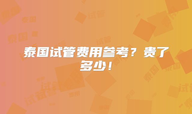 泰国试管费用参考？贵了多少！