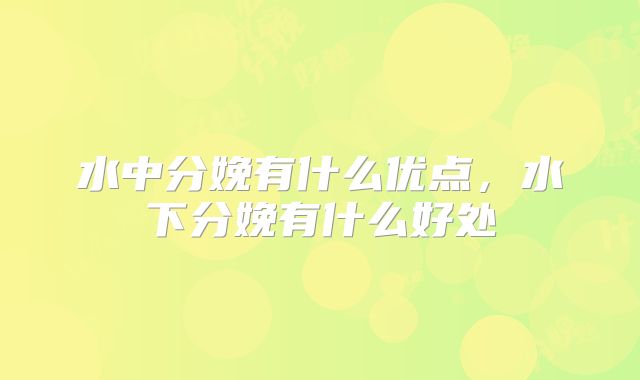 水中分娩有什么优点，水下分娩有什么好处