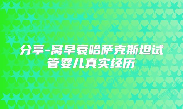 分享-窝早衰哈萨克斯坦试管婴儿真实经历