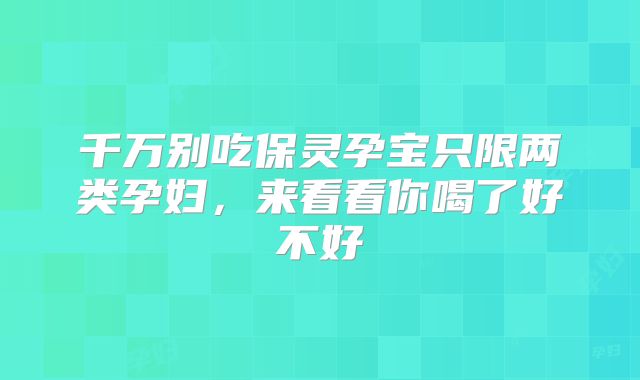 千万别吃保灵孕宝只限两类孕妇，来看看你喝了好不好