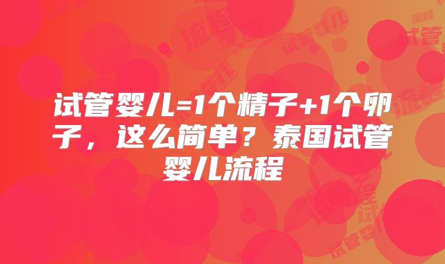试管婴儿=1个精子+1个卵子，这么简单？泰国试管婴儿流程
