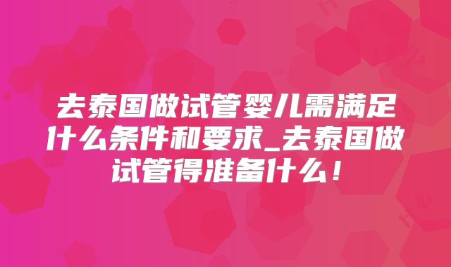 去泰国做试管婴儿需满足什么条件和要求_去泰国做试管得准备什么！