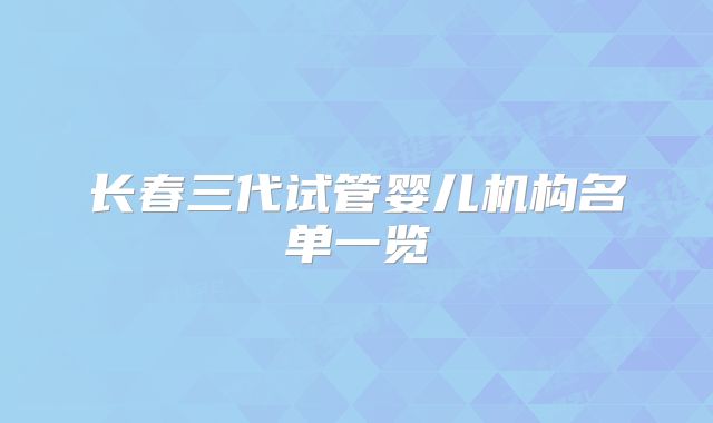 长春三代试管婴儿机构名单一览