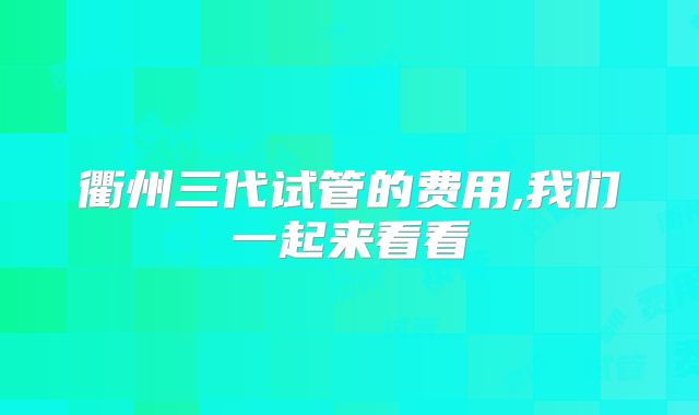 衢州三代试管的费用,我们一起来看看