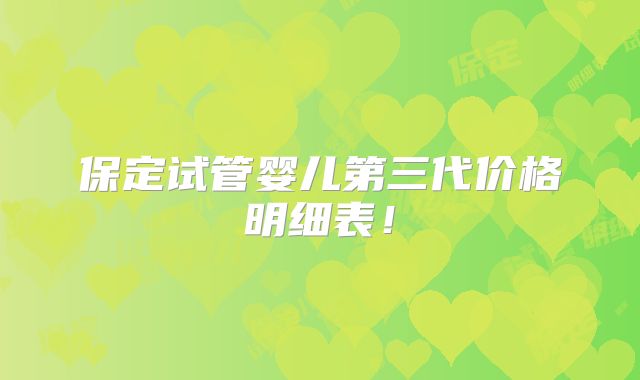 保定试管婴儿第三代价格明细表！