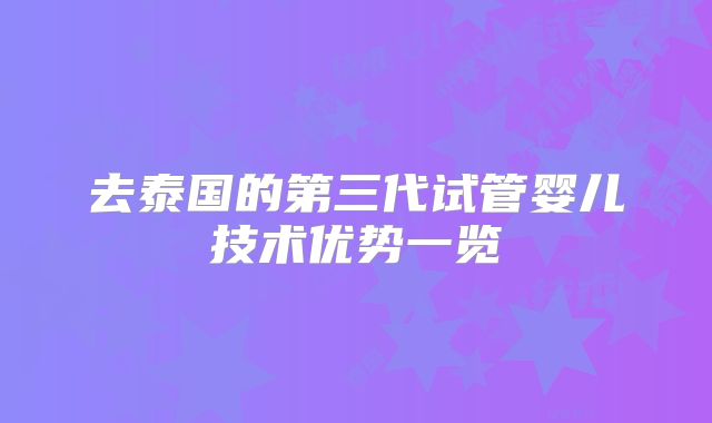 去泰国的第三代试管婴儿技术优势一览