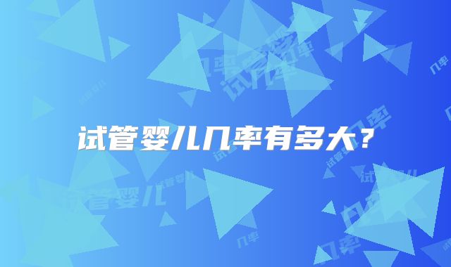 试管婴儿几率有多大？