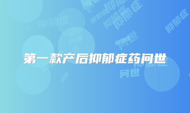 第一款产后抑郁症药问世