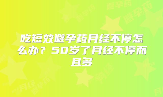 吃短效避孕药月经不停怎么办？50岁了月经不停而且多