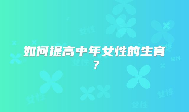 如何提高中年女性的生育？
