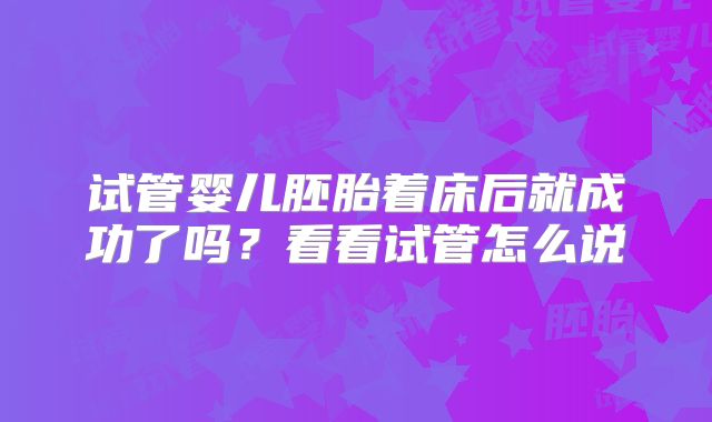 试管婴儿胚胎着床后就成功了吗?看看试管怎么说