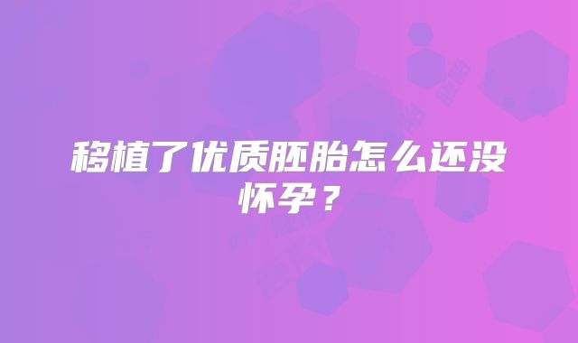 移植了优质胚胎怎么还没怀孕?