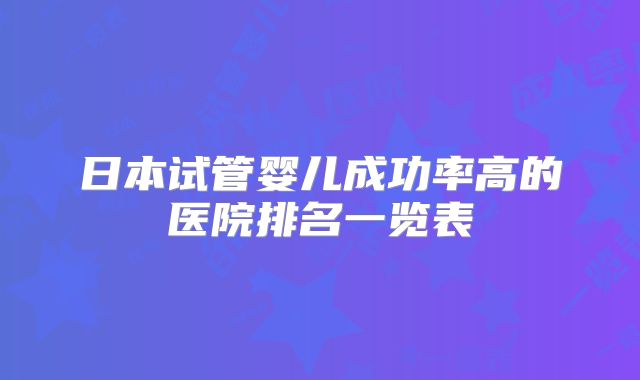 日本试管婴儿成功率高的医院排名一览表