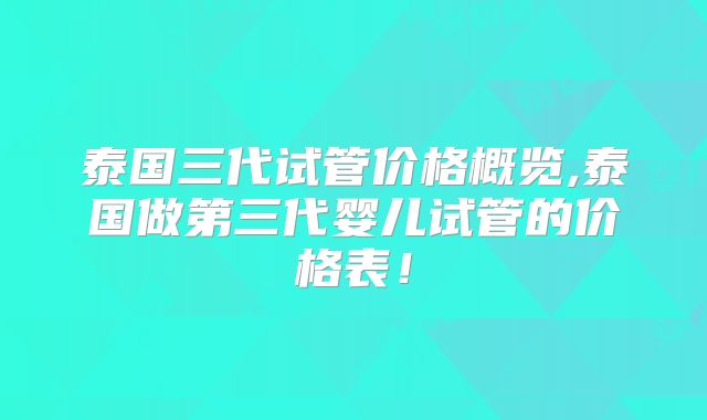 泰国三代试管价格概览,泰国做第三代婴儿试管的价格表！