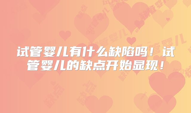 试管婴儿有什么缺陷吗！试管婴儿的缺点开始显现！