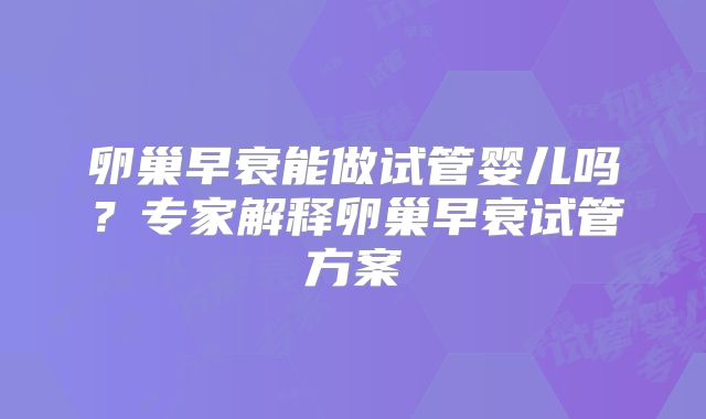 卵巢早衰能做试管婴儿吗？专家解释卵巢早衰试管方案