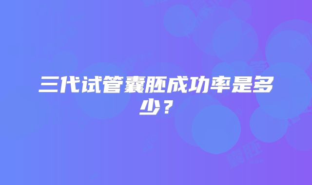 三代试管囊胚成功率是多少？