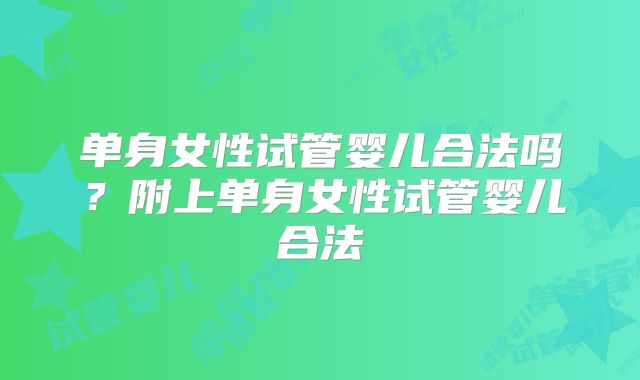 单身女性试管婴儿合法吗?附上单身女性试管婴儿合法