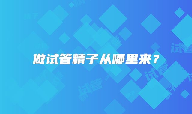 做试管精子从哪里来?
