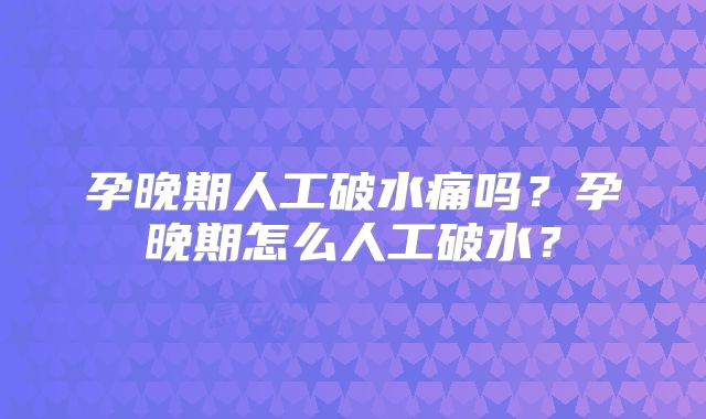 孕晚期人工破水痛吗？孕晚期怎么人工破水？