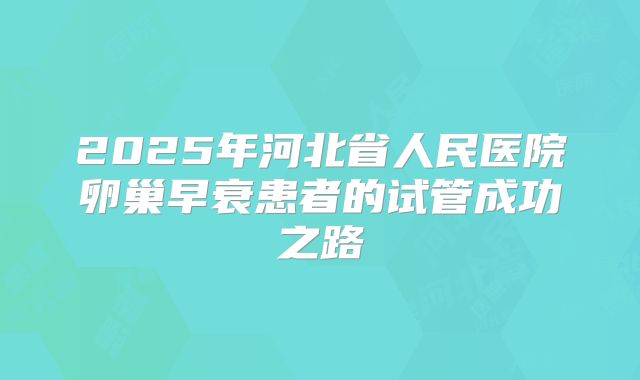 2025年河北省人民医院卵巢早衰患者的试管成功之路