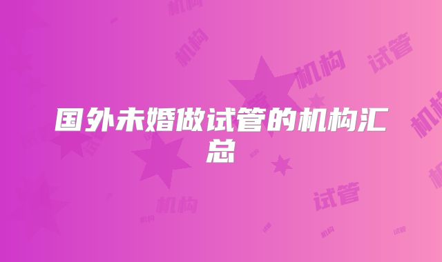 国外未婚做试管的机构汇总