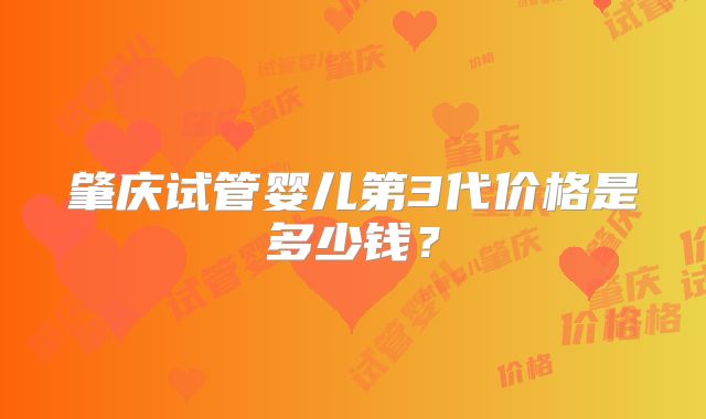 肇庆试管婴儿第3代价格是多少钱？