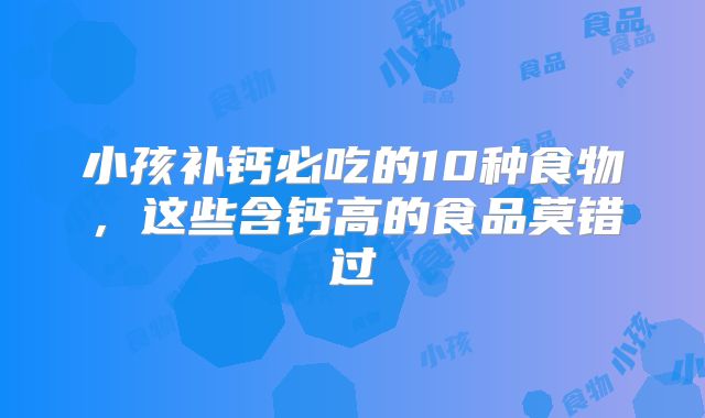 小孩补钙必吃的10种食物,这些含钙高的食品莫错过