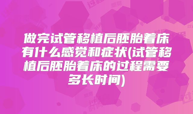 做完试管移植后胚胎着床有什么感觉和症状(试管移植后胚胎着床的过程需要多长时间)