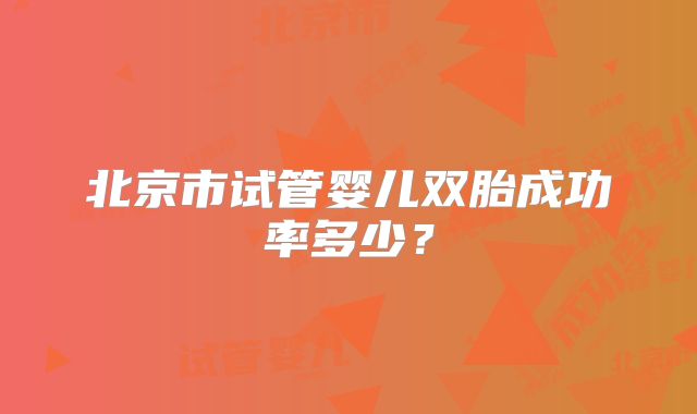北京市试管婴儿双胎成功率多少？