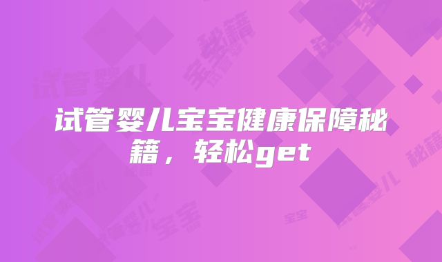 试管婴儿宝宝健康保障秘籍，轻松get