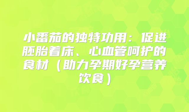小番茄的独特功用：促进胚胎着床、心血管呵护的食材（助力孕期好孕营养饮食）
