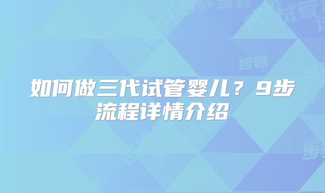 如何做三代试管婴儿？9步流程详情介绍