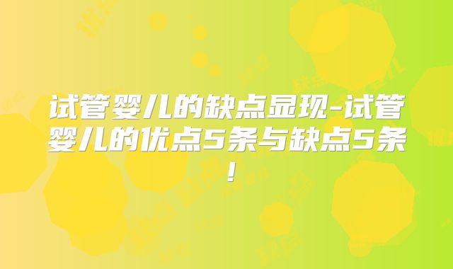 试管婴儿的缺点显现-试管婴儿的优点5条与缺点5条！
