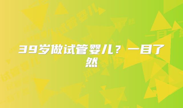 39岁做试管婴儿？一目了然