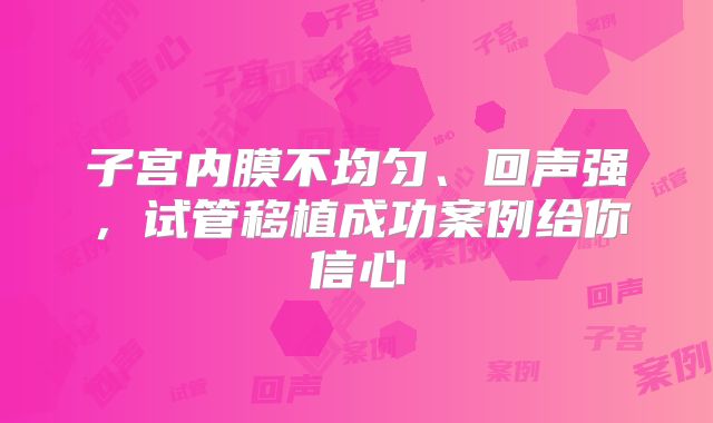 子宫内膜不均匀、回声强，试管移植成功案例给你信心