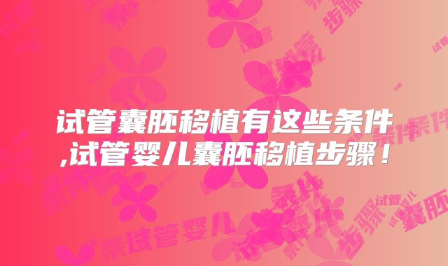 试管囊胚移植有这些条件,试管婴儿囊胚移植步骤！