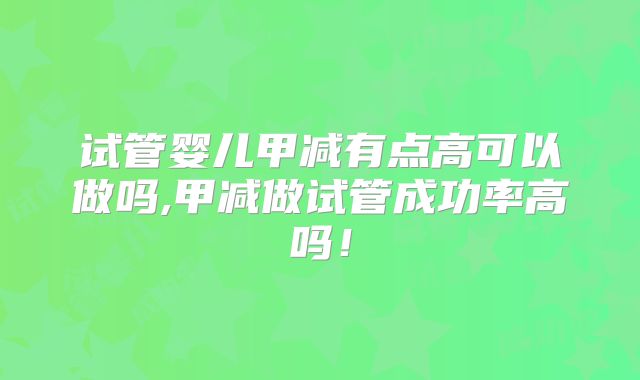 试管婴儿甲减有点高可以做吗,甲减做试管成功率高吗!
