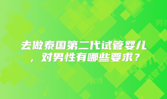 去做泰国第二代试管婴儿，对男性有哪些要求？