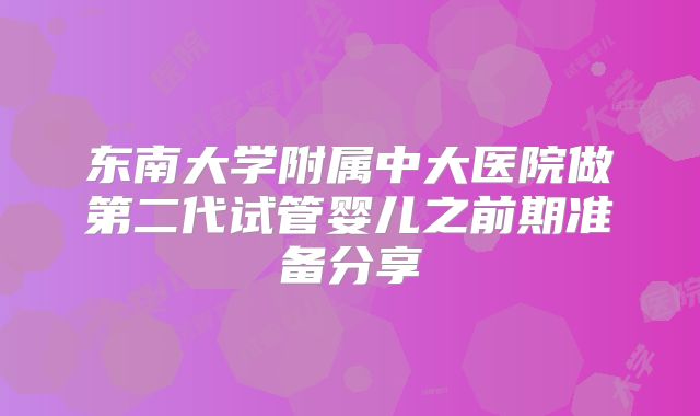 东南大学附属中大医院做第二代试管婴儿之前期准备分享