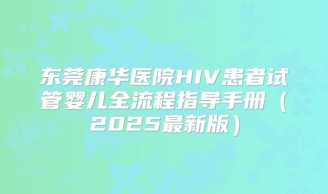 东莞康华医院HIV患者试管婴儿全流程指导手册（2025最新版）
