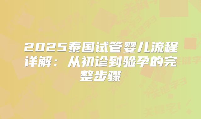 2025泰国试管婴儿流程详解：从初诊到验孕的完整步骤